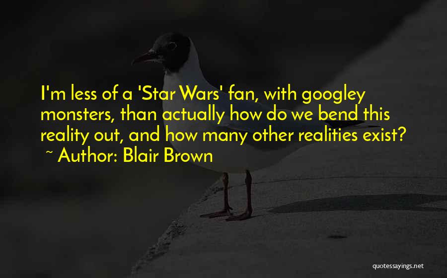 Blair Brown Quotes: I'm Less Of A 'star Wars' Fan, With Googley Monsters, Than Actually How Do We Bend This Reality Out, And