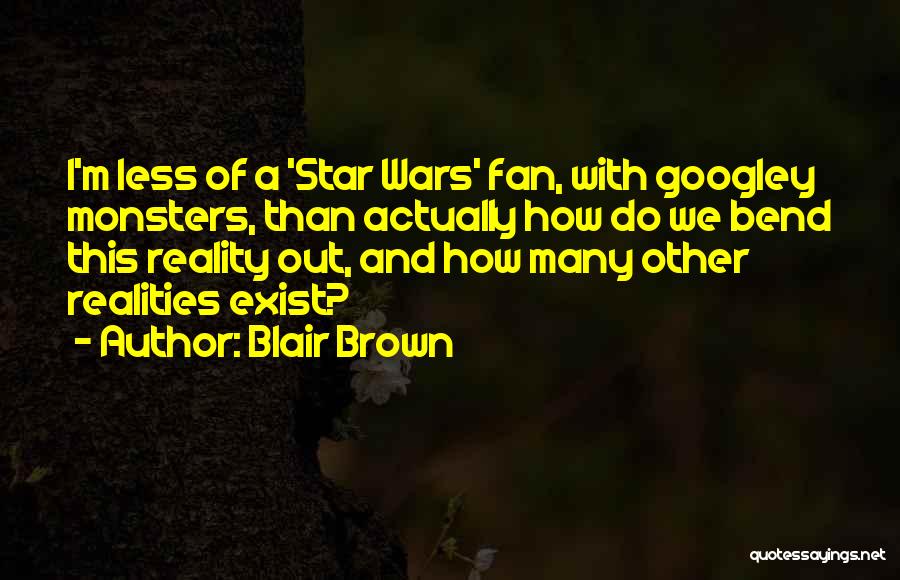 Blair Brown Quotes: I'm Less Of A 'star Wars' Fan, With Googley Monsters, Than Actually How Do We Bend This Reality Out, And