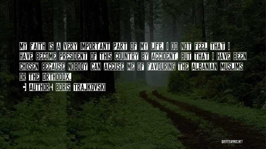 Boris Trajkovski Quotes: My Faith Is A Very Important Part Of My Life. I Do Not Feel That I Have Become President Of