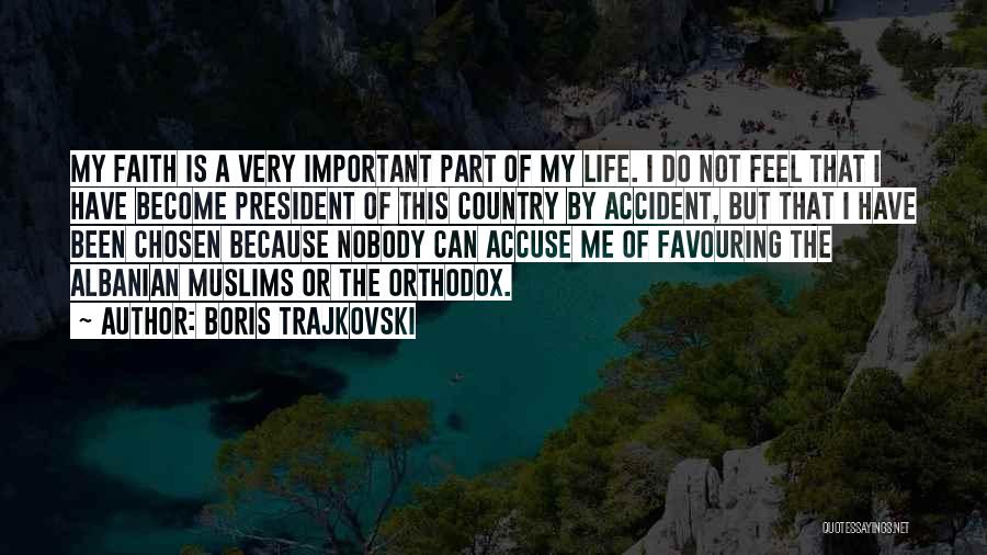 Boris Trajkovski Quotes: My Faith Is A Very Important Part Of My Life. I Do Not Feel That I Have Become President Of