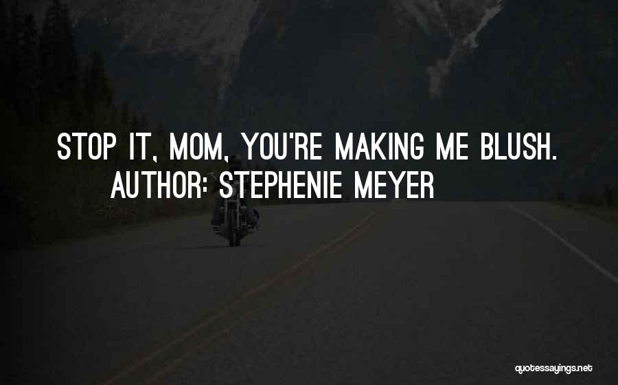 Stephenie Meyer Quotes: Stop It, Mom, You're Making Me Blush.