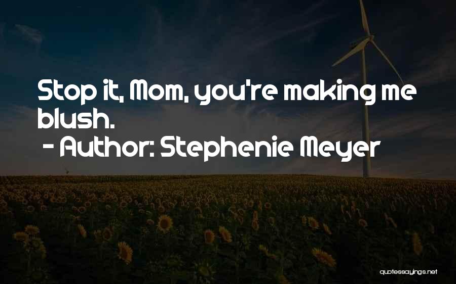 Stephenie Meyer Quotes: Stop It, Mom, You're Making Me Blush.