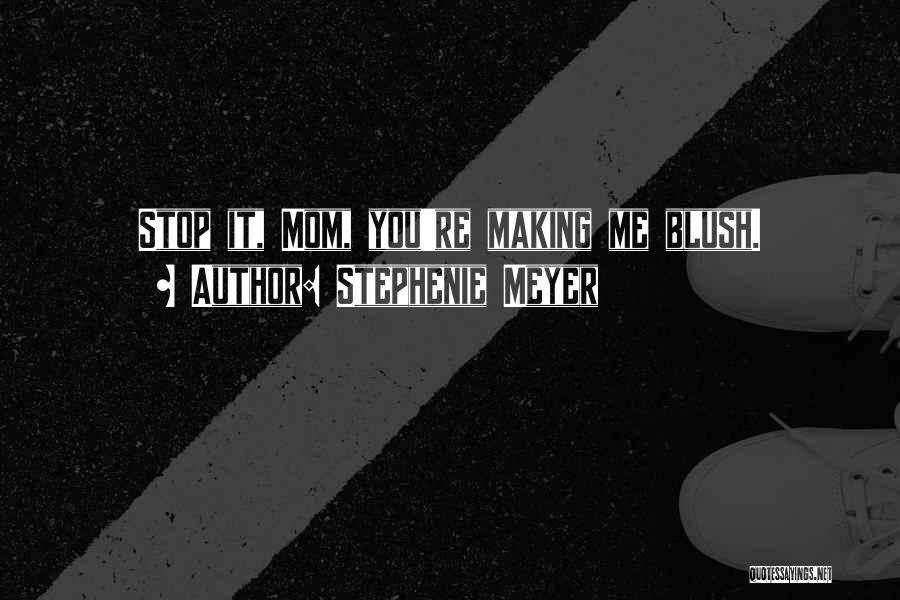 Stephenie Meyer Quotes: Stop It, Mom, You're Making Me Blush.
