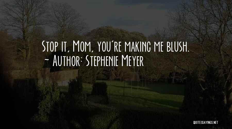 Stephenie Meyer Quotes: Stop It, Mom, You're Making Me Blush.