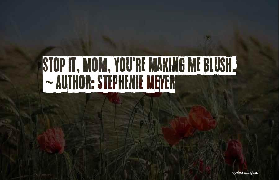 Stephenie Meyer Quotes: Stop It, Mom, You're Making Me Blush.