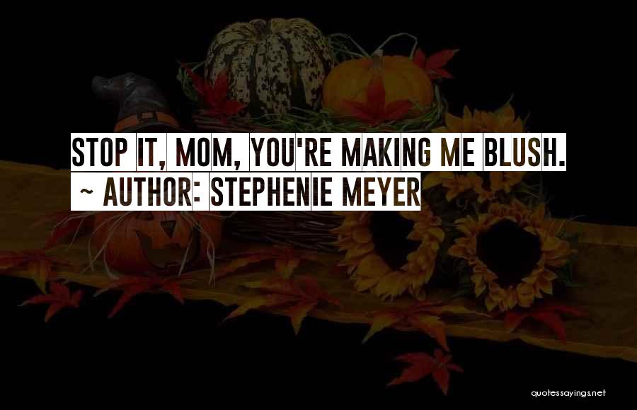 Stephenie Meyer Quotes: Stop It, Mom, You're Making Me Blush.