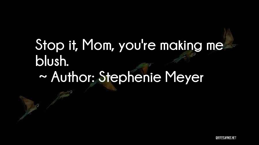 Stephenie Meyer Quotes: Stop It, Mom, You're Making Me Blush.