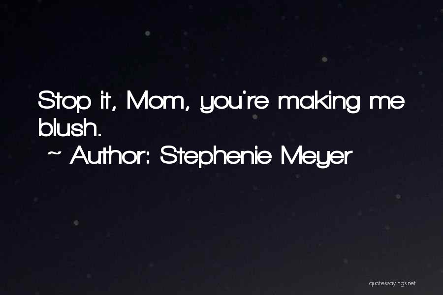 Stephenie Meyer Quotes: Stop It, Mom, You're Making Me Blush.