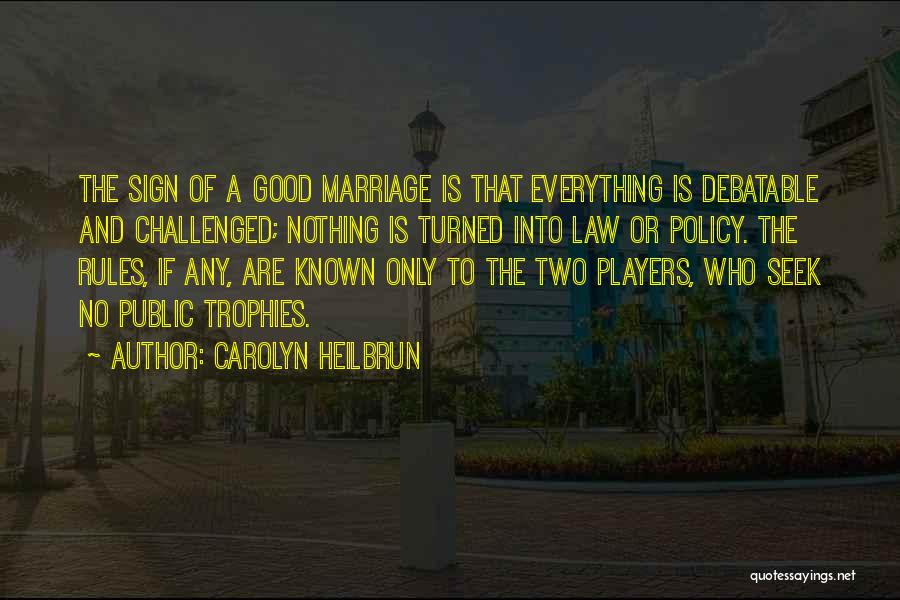 Carolyn Heilbrun Quotes: The Sign Of A Good Marriage Is That Everything Is Debatable And Challenged; Nothing Is Turned Into Law Or Policy.