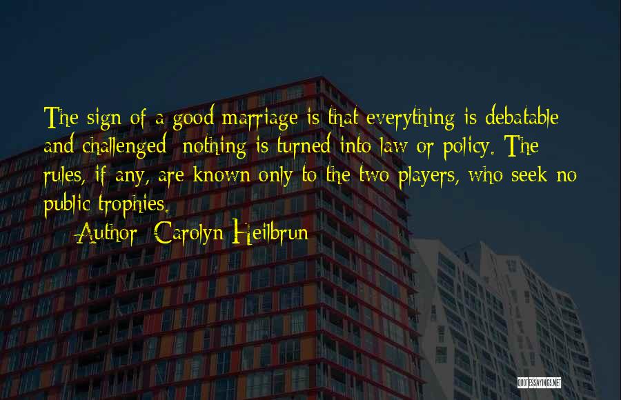 Carolyn Heilbrun Quotes: The Sign Of A Good Marriage Is That Everything Is Debatable And Challenged; Nothing Is Turned Into Law Or Policy.