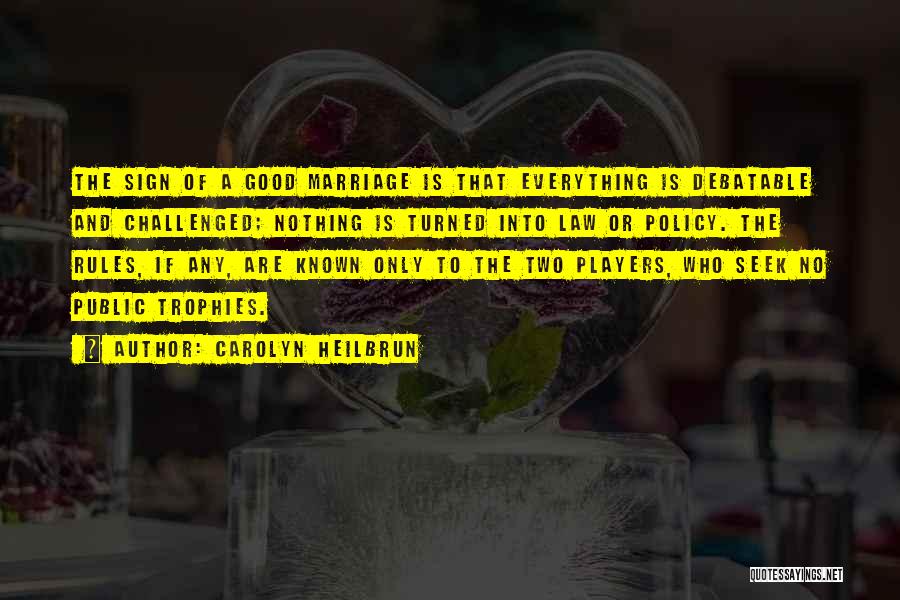 Carolyn Heilbrun Quotes: The Sign Of A Good Marriage Is That Everything Is Debatable And Challenged; Nothing Is Turned Into Law Or Policy.