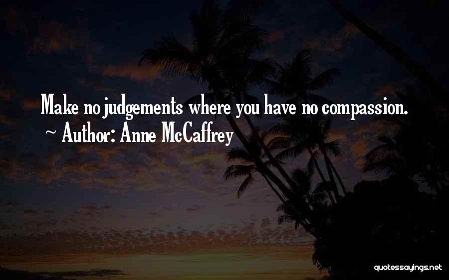Anne McCaffrey Quotes: Make No Judgements Where You Have No Compassion.