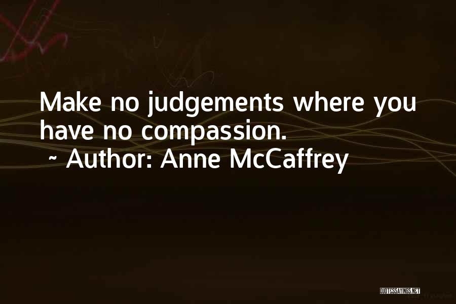 Anne McCaffrey Quotes: Make No Judgements Where You Have No Compassion.