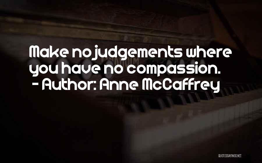 Anne McCaffrey Quotes: Make No Judgements Where You Have No Compassion.