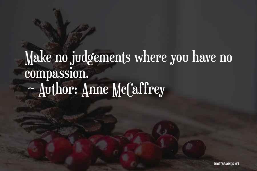 Anne McCaffrey Quotes: Make No Judgements Where You Have No Compassion.
