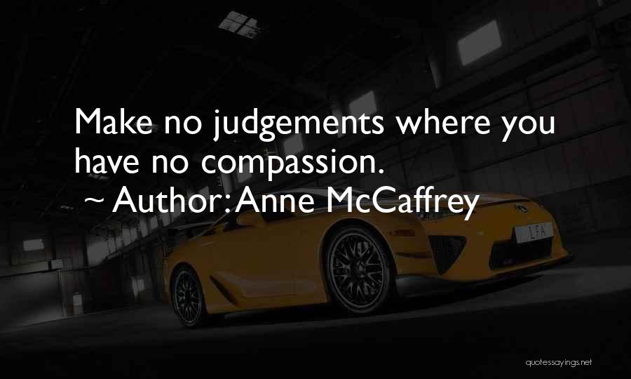 Anne McCaffrey Quotes: Make No Judgements Where You Have No Compassion.