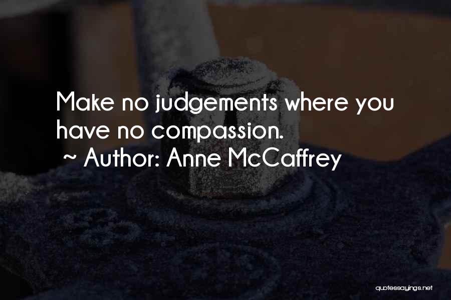 Anne McCaffrey Quotes: Make No Judgements Where You Have No Compassion.