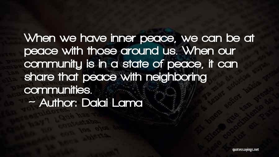 Dalai Lama Quotes: When We Have Inner Peace, We Can Be At Peace With Those Around Us. When Our Community Is In A