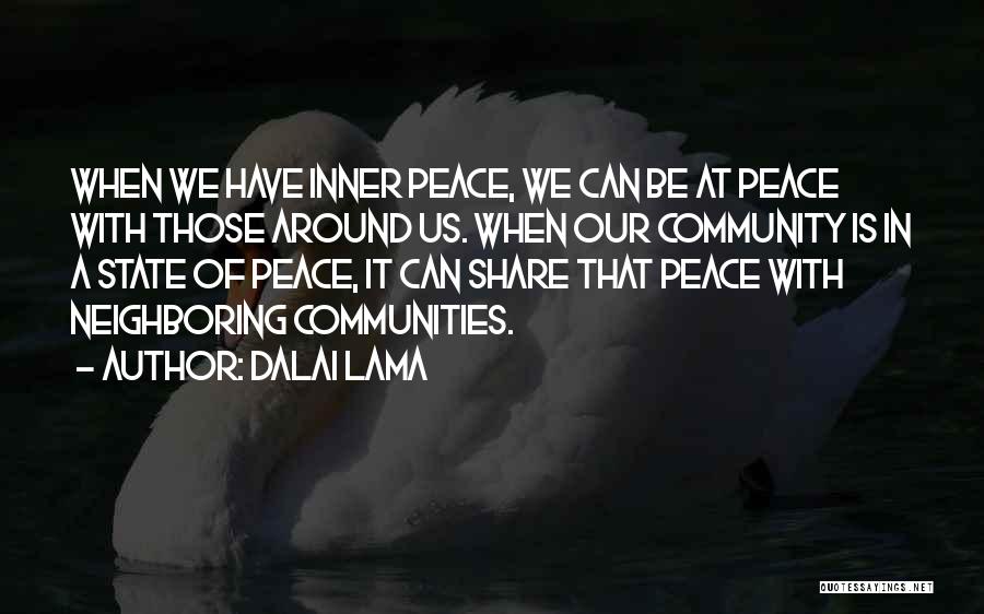 Dalai Lama Quotes: When We Have Inner Peace, We Can Be At Peace With Those Around Us. When Our Community Is In A