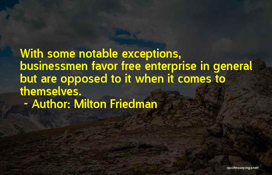 Milton Friedman Quotes: With Some Notable Exceptions, Businessmen Favor Free Enterprise In General But Are Opposed To It When It Comes To Themselves.