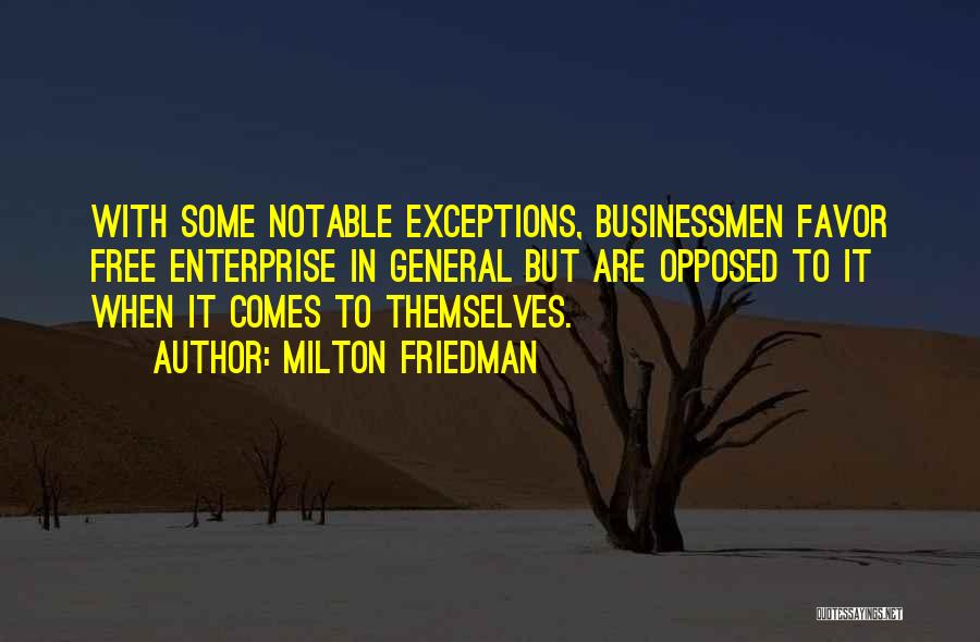 Milton Friedman Quotes: With Some Notable Exceptions, Businessmen Favor Free Enterprise In General But Are Opposed To It When It Comes To Themselves.