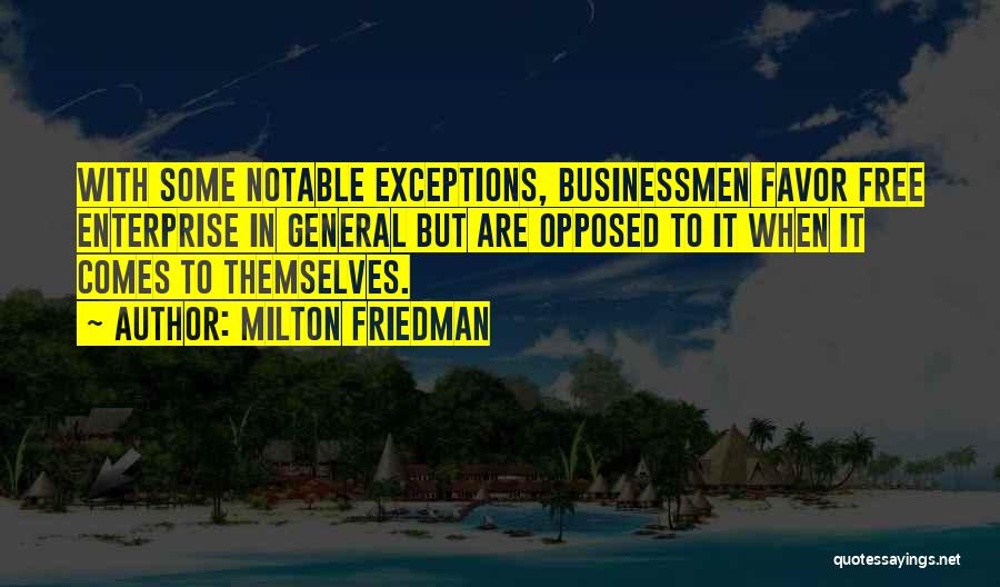 Milton Friedman Quotes: With Some Notable Exceptions, Businessmen Favor Free Enterprise In General But Are Opposed To It When It Comes To Themselves.