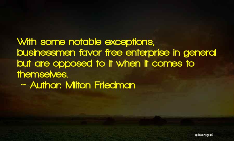 Milton Friedman Quotes: With Some Notable Exceptions, Businessmen Favor Free Enterprise In General But Are Opposed To It When It Comes To Themselves.