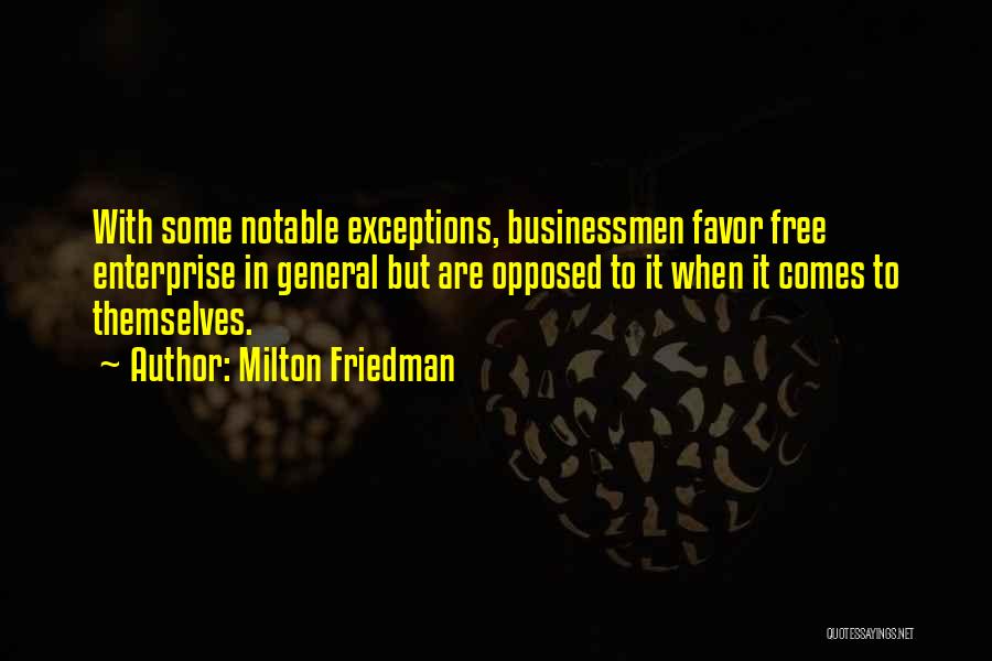 Milton Friedman Quotes: With Some Notable Exceptions, Businessmen Favor Free Enterprise In General But Are Opposed To It When It Comes To Themselves.
