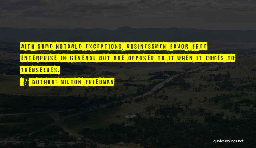 Milton Friedman Quotes: With Some Notable Exceptions, Businessmen Favor Free Enterprise In General But Are Opposed To It When It Comes To Themselves.