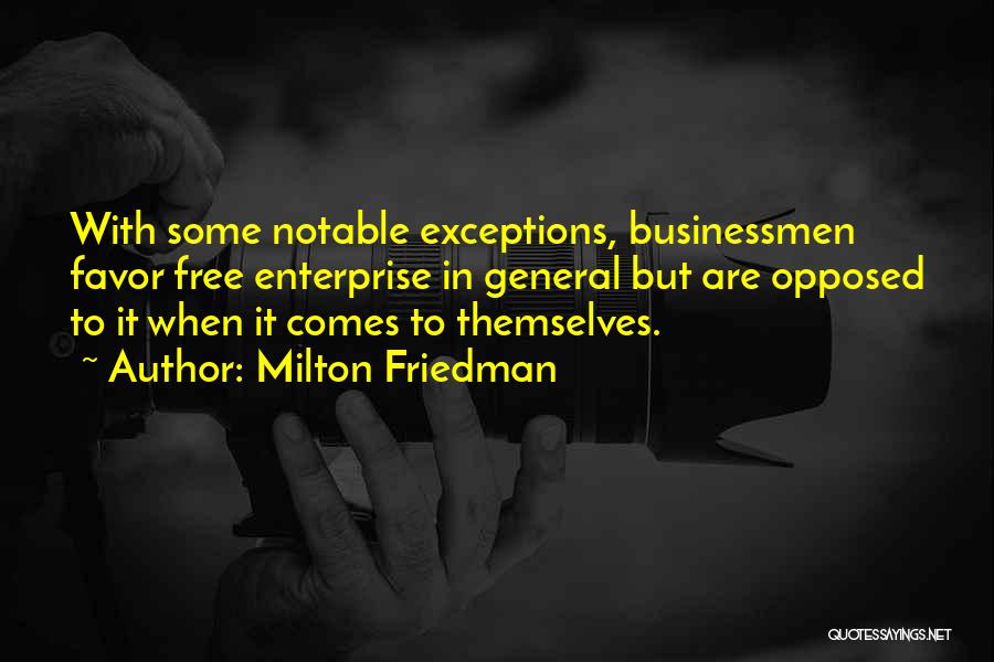 Milton Friedman Quotes: With Some Notable Exceptions, Businessmen Favor Free Enterprise In General But Are Opposed To It When It Comes To Themselves.