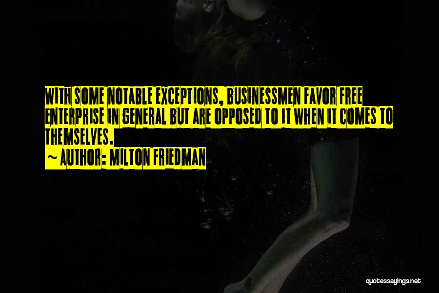 Milton Friedman Quotes: With Some Notable Exceptions, Businessmen Favor Free Enterprise In General But Are Opposed To It When It Comes To Themselves.