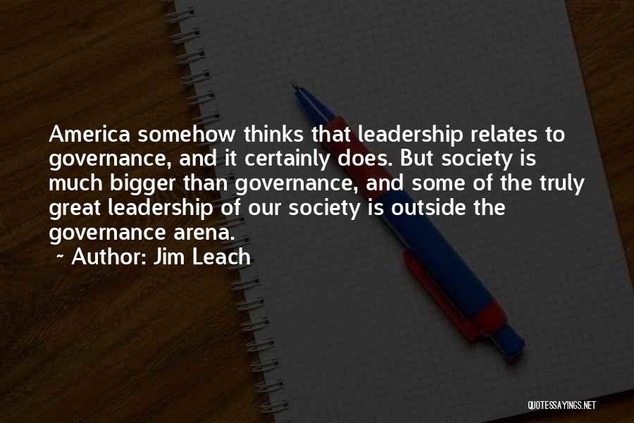 Jim Leach Quotes: America Somehow Thinks That Leadership Relates To Governance, And It Certainly Does. But Society Is Much Bigger Than Governance, And