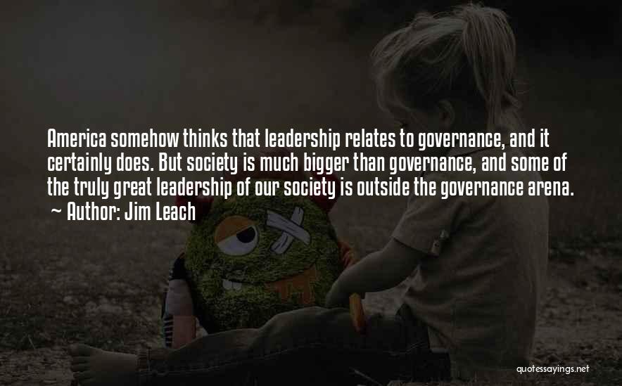 Jim Leach Quotes: America Somehow Thinks That Leadership Relates To Governance, And It Certainly Does. But Society Is Much Bigger Than Governance, And