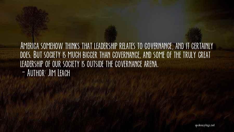 Jim Leach Quotes: America Somehow Thinks That Leadership Relates To Governance, And It Certainly Does. But Society Is Much Bigger Than Governance, And
