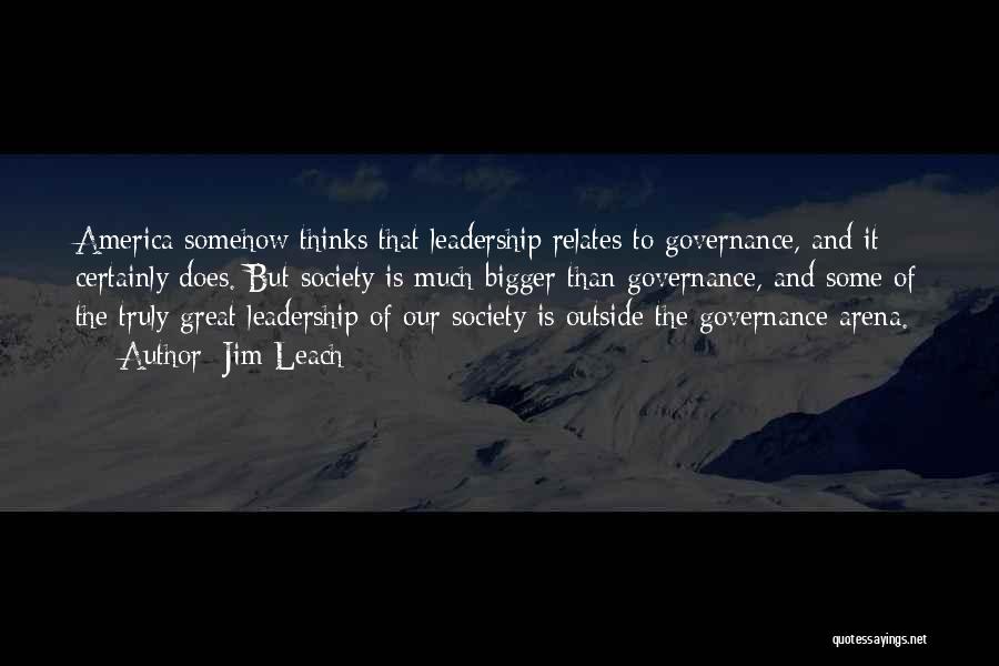 Jim Leach Quotes: America Somehow Thinks That Leadership Relates To Governance, And It Certainly Does. But Society Is Much Bigger Than Governance, And