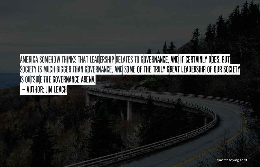Jim Leach Quotes: America Somehow Thinks That Leadership Relates To Governance, And It Certainly Does. But Society Is Much Bigger Than Governance, And