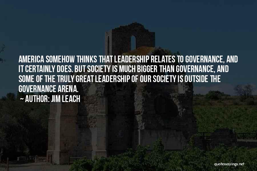 Jim Leach Quotes: America Somehow Thinks That Leadership Relates To Governance, And It Certainly Does. But Society Is Much Bigger Than Governance, And
