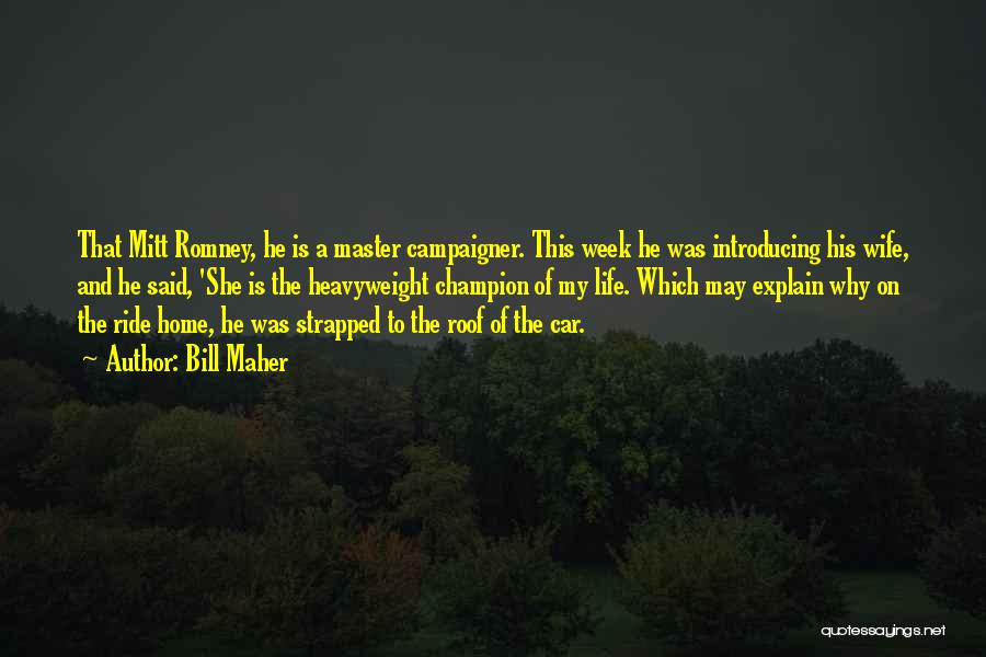 Bill Maher Quotes: That Mitt Romney, He Is A Master Campaigner. This Week He Was Introducing His Wife, And He Said, 'she Is