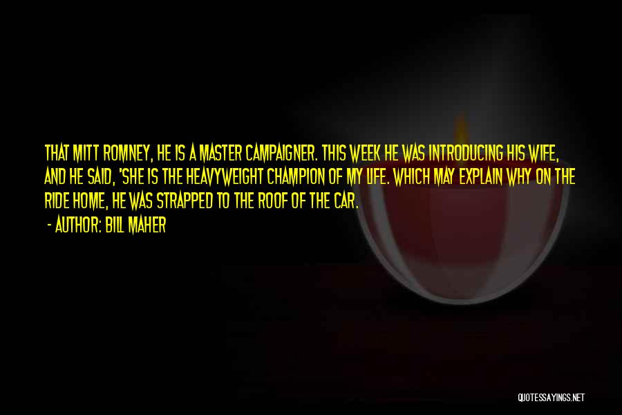 Bill Maher Quotes: That Mitt Romney, He Is A Master Campaigner. This Week He Was Introducing His Wife, And He Said, 'she Is