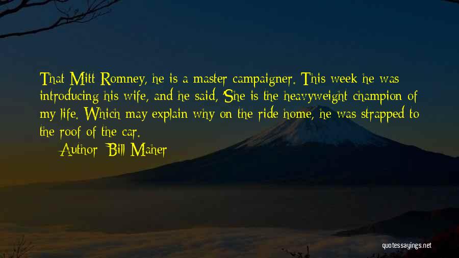 Bill Maher Quotes: That Mitt Romney, He Is A Master Campaigner. This Week He Was Introducing His Wife, And He Said, 'she Is
