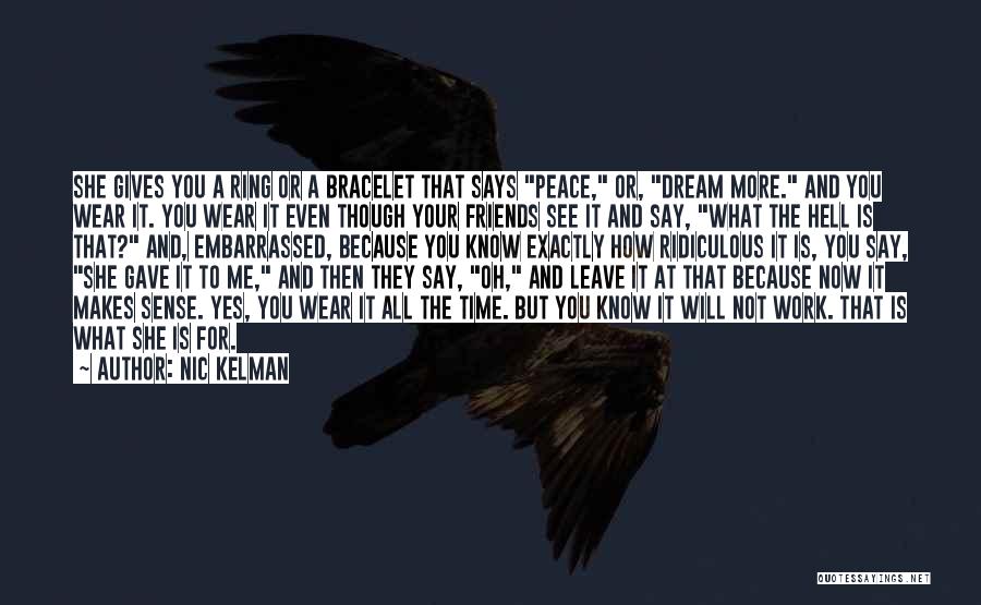 Nic Kelman Quotes: She Gives You A Ring Or A Bracelet That Says Peace, Or, Dream More. And You Wear It. You Wear