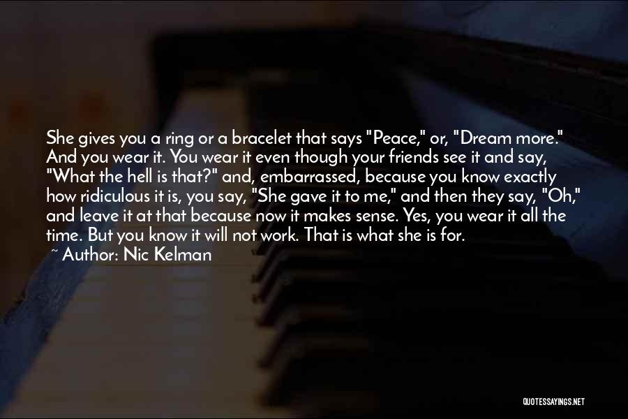 Nic Kelman Quotes: She Gives You A Ring Or A Bracelet That Says Peace, Or, Dream More. And You Wear It. You Wear