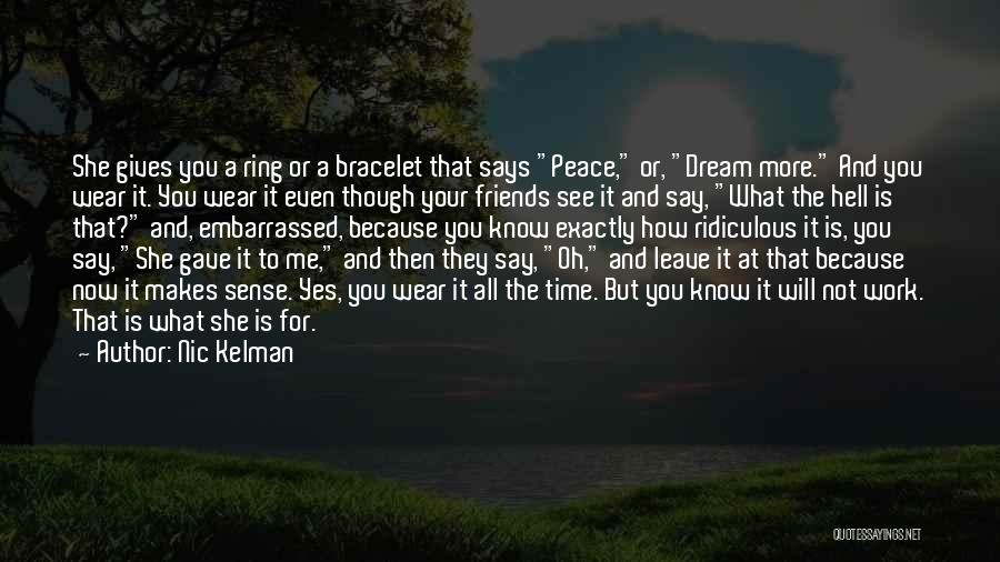 Nic Kelman Quotes: She Gives You A Ring Or A Bracelet That Says Peace, Or, Dream More. And You Wear It. You Wear