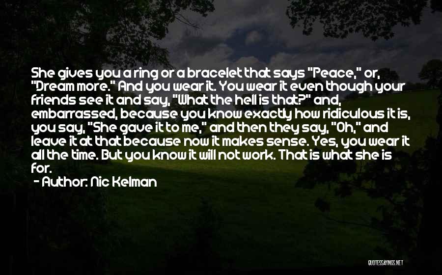 Nic Kelman Quotes: She Gives You A Ring Or A Bracelet That Says Peace, Or, Dream More. And You Wear It. You Wear