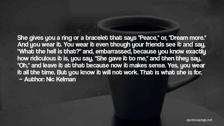 Nic Kelman Quotes: She Gives You A Ring Or A Bracelet That Says Peace, Or, Dream More. And You Wear It. You Wear