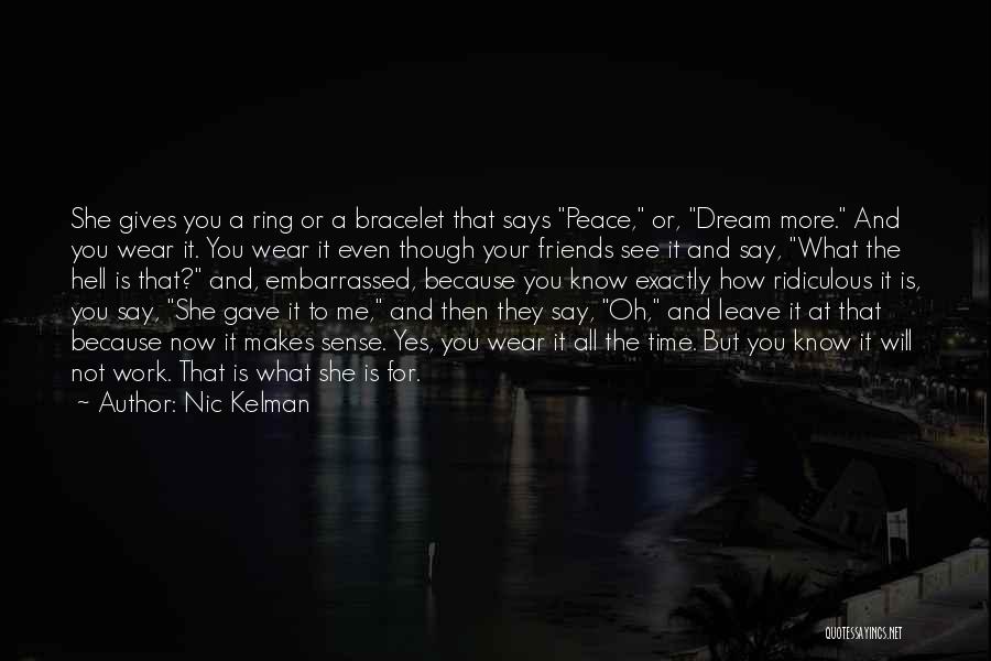 Nic Kelman Quotes: She Gives You A Ring Or A Bracelet That Says Peace, Or, Dream More. And You Wear It. You Wear