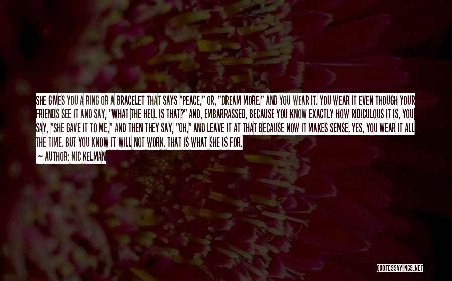 Nic Kelman Quotes: She Gives You A Ring Or A Bracelet That Says Peace, Or, Dream More. And You Wear It. You Wear