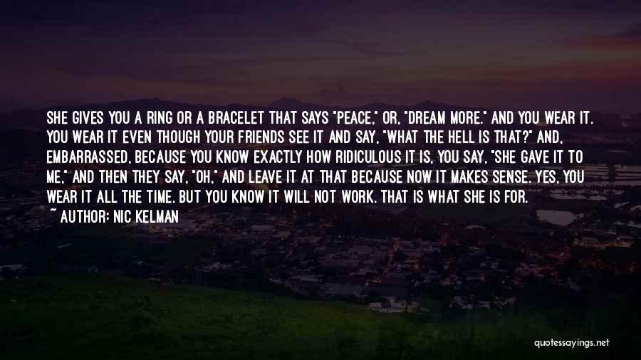 Nic Kelman Quotes: She Gives You A Ring Or A Bracelet That Says Peace, Or, Dream More. And You Wear It. You Wear