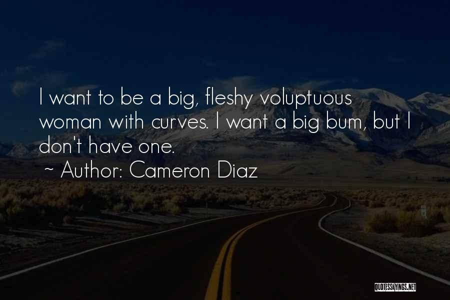 Cameron Diaz Quotes: I Want To Be A Big, Fleshy Voluptuous Woman With Curves. I Want A Big Bum, But I Don't Have