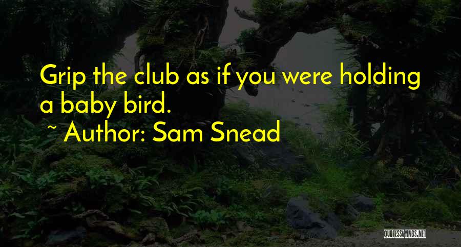 Sam Snead Quotes: Grip The Club As If You Were Holding A Baby Bird.